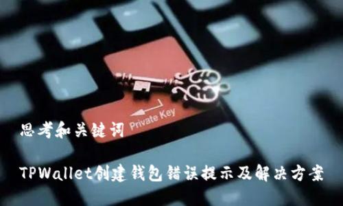 思考和关键词

TPWallet创建钱包错误提示及解决方案