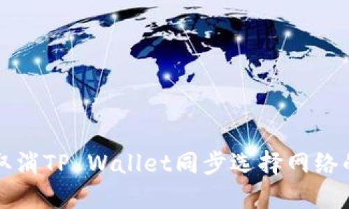如何取消TP Wallet同步选择网络的设置