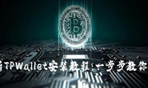 详细解析TPWallet安装教程：一步步教你快速上手