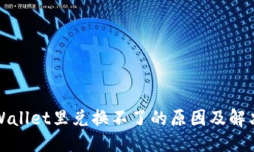 优质
在TPWallet里兑换不了的原因及解决方案