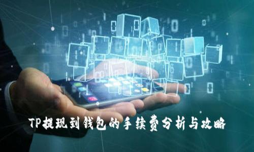 TP提现到钱包的手续费分析与攻略
