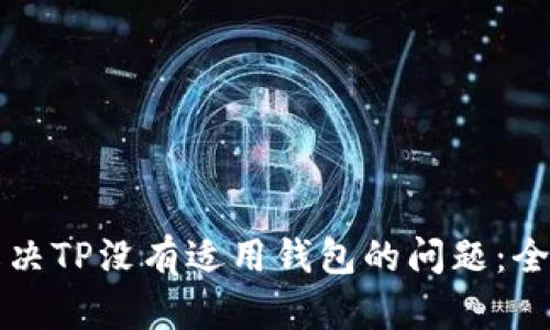 如何解决TP没有适用钱包的问题：全面指南