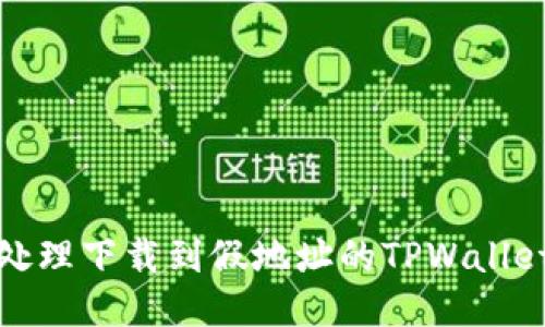 如何处理下载到假地址的TPWallet问题