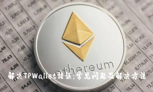 解决TPWallet错误：常见问题及解决方法