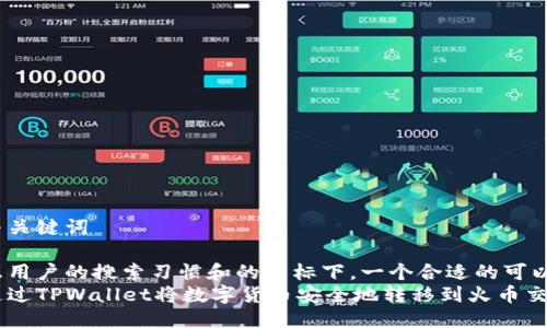 思考与关键词

在考虑用户的搜索习惯和的目标下，一个合适的可以是：  
如何通过TPWallet将数字货币安全地转移到火币交易所