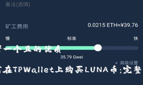 思考一个且的优质

如何在TPWallet上购买LUNA币：完整指南
