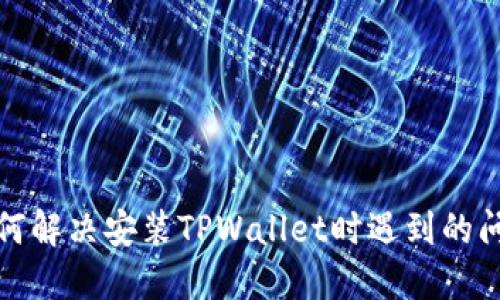 如何解决安装TPWallet时遇到的问题