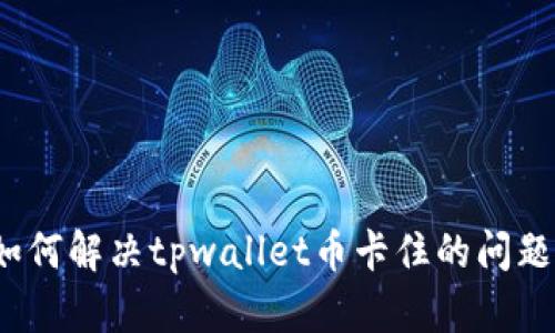 如何解决tpwallet币卡住的问题？