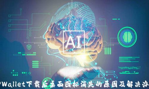 
TPWallet下载后桌面图标消失的原因及解决办法