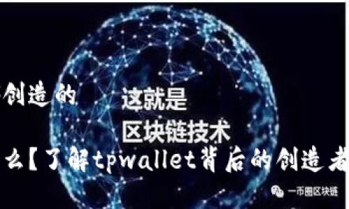 tpwallet是哪创造的

tpwallet是什么？了解tpwallet背后的创造者及其核心功能