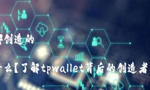 tpwallet是哪创造的

tpwallet是什么？了解tpwallet背后的创造者及其核心功能