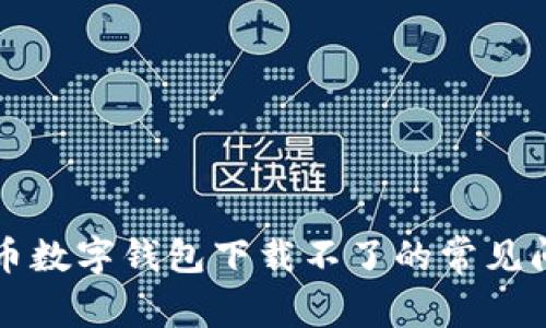 解决虚拟币数字钱包下载不了的常见问题与方法