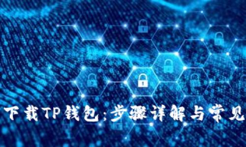 如何下载TP钱包：步骤详解与常见问题