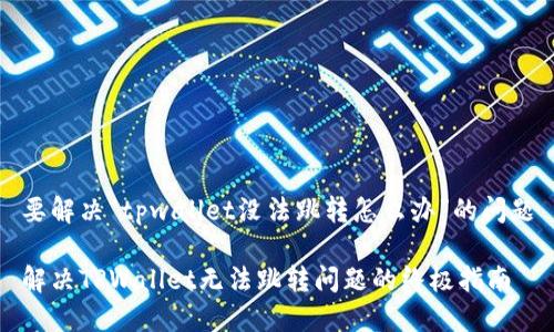 要解决“tpwallet没法跳转怎么办”的问题

解决TPWallet无法跳转问题的终极指南