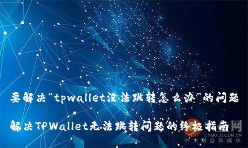 要解决“tpwallet没法跳转怎么办”的问题

解决TPWallet无法跳转问题的终极指南