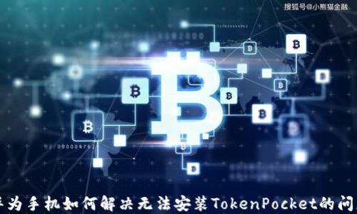 
华为手机如何解决无法安装TokenPocket的问题