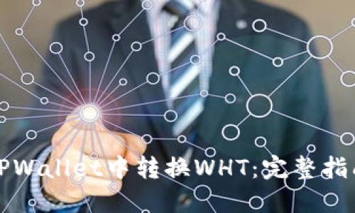 如何在TPWallet中转换WHT：完整指南与技巧