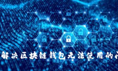如何解决区块链钱包无法使用的问题？