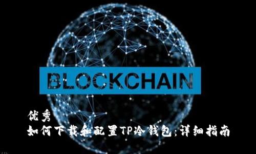 优秀  
如何下载和配置TP冷钱包：详细指南