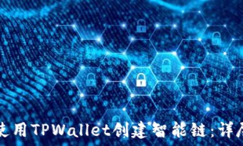   
如何使用TPWallet创建智能链：详尽指南