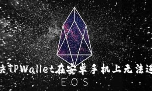 : 如何解决TPWallet在安卓手机上无法进入的问题