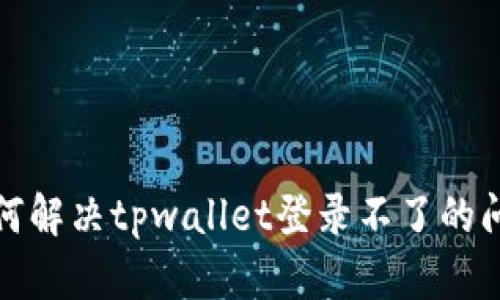 如何解决tpwallet登录不了的问题