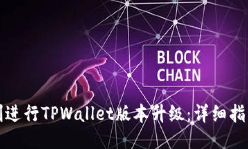 如何顺利进行TPWallet版本升级：详细指南与技巧