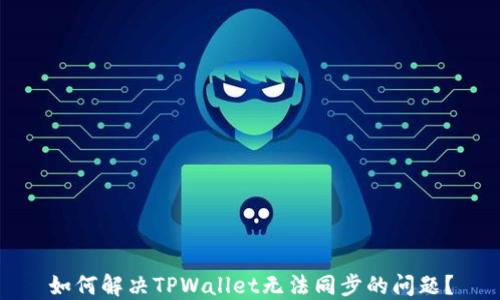 
如何解决TPWallet无法同步的问题？