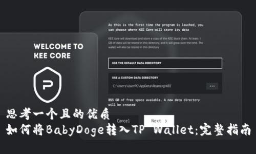 思考一个且的优质
如何将BabyDoge转入TP Wallet：完整指南