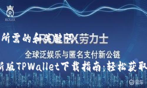 以下是您所需的和关键词：

2023最新版TPWallet下载指南：轻松获取最新版本