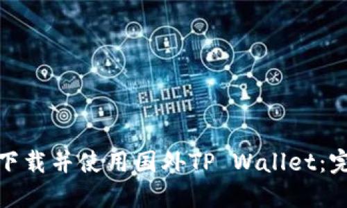 : 如何下载并使用国外TP Wallet：完整指南
