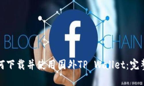 : 如何下载并使用国外TP Wallet：完整指南