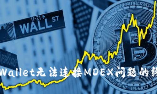 解决TPWallet无法连接MDEX问题的终极指南