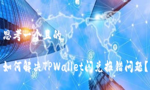 思考一个且的

如何解决TPWallet闪兑报错问题？
