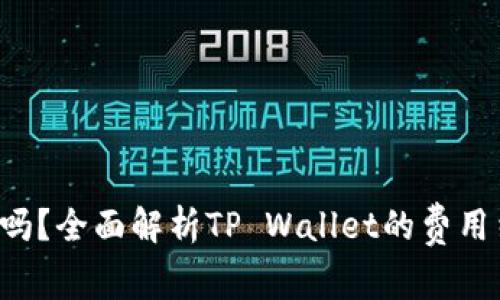 TP Wallet收费吗？全面解析TP Wallet的费用结构与使用体验