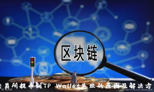  
交易所提币到TP Wallet失败的原因及解决方法