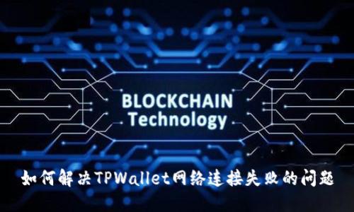 如何解决TPWallet网络连接失败的问题