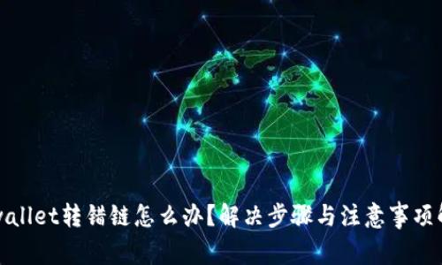 tpwallet转错链怎么办？解决步骤与注意事项解析