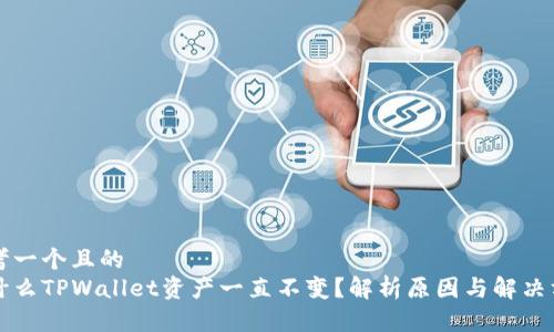 思考一个且的  
为什么TPWallet资产一直不变？解析原因与解决方案