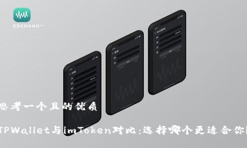 思考一个且的优质

TPWallet与imToken对比：选择哪个更适合你？