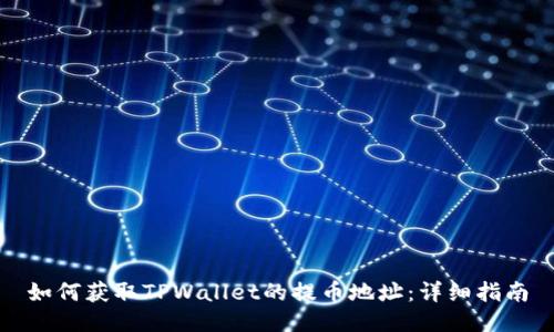 如何获取TPWallet的提币地址：详细指南