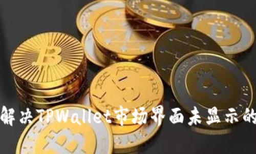 如何解决TPWallet市场界面未显示的问题