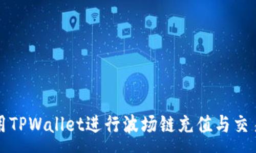 :  
如何使用TPWallet进行波场链充值与交易所操作