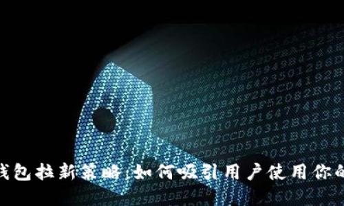 银行数字钱包拉新策略：如何吸引用户使用你的钱包服务