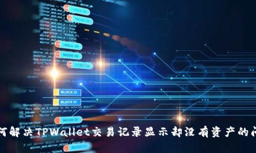 如何解决TPWallet交易记录显示却没有资产的问题