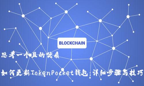 思考一个且的优质

如何更新TokenPocket钱包：详细步骤与技巧