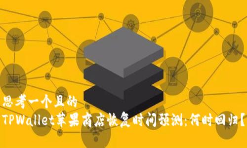 思考一个且的  
TPWallet苹果商店恢复时间预测：何时回归？