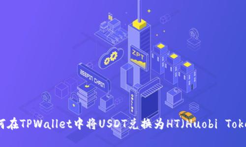 如何在TPWallet中将USDT兑换为HT（Huobi Token）