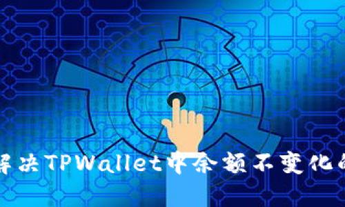 如何解决TPWallet中余额不变化的问题