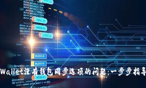 解决TPWallet没有钱包同步选项的问题：一步步指导与建议